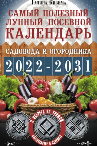 Обложка книги «Самый полезный лунный посевной календарь садовода и огородника на 2022–2031 гг. С древними оберегами на урожай, защиту дома и здоровье»