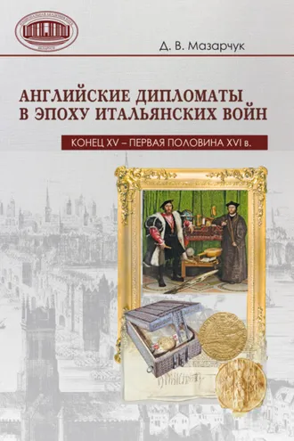 Обложка книги «Английские дипломаты в эпоху Итальянских войн (конец XV – первая половина XVI в.)»