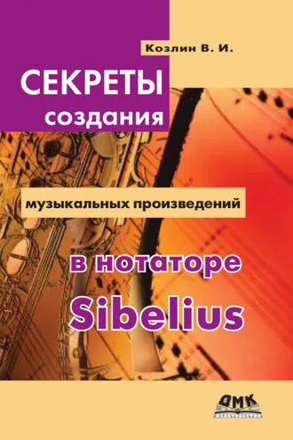 Обложка книги «Секреты создания музыкальных произведений в нотаторе Sibelius»