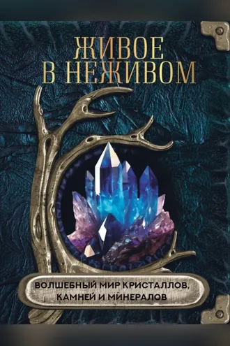 Обложка книги «Живое в неживом. Волшебный мир кристаллов, камней и минералов»