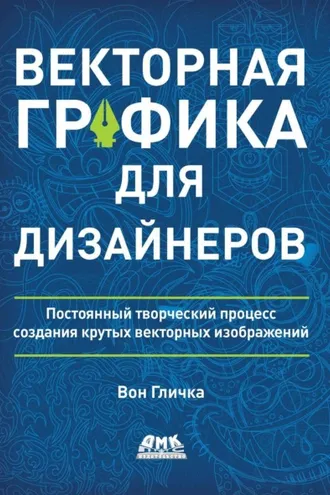 Обложка книги «Векторная графика для дизайнеров. Постоянный творческий процесс создания крутых векторных изображений»