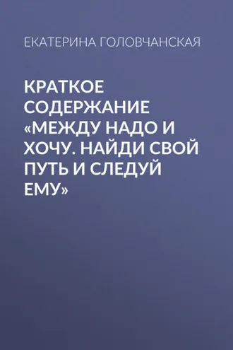 Обложка книги «Краткое содержание «Между надо и хочу. Найди свой путь и следуй ему»»