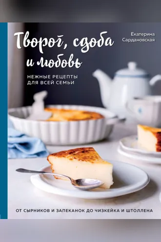 Обложка книги «Творог, сдоба и любовь. Нежные рецепты для всей семьи. От сырников и запеканок до чизкейка и штоллена»