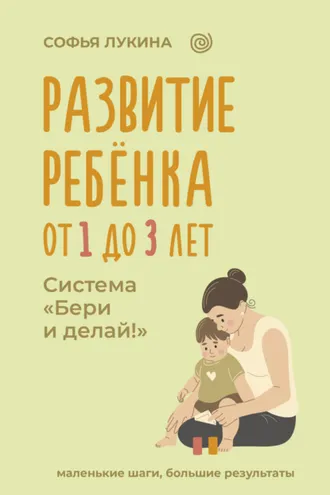Обложка книги «Развитие ребенка: от 1 до 3 лет. Система «Бери и делай!»»