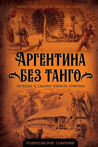 Обложка книги «Аргентина без танго. Легенды и сказки Южной Америки»