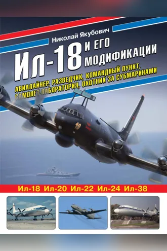 Обложка книги «Ил-18 и его модификации. Авиалайнер, разведчик, командный пункт, самолет-лаборатория, охотник за субмаринами»