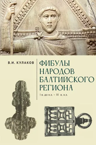 Обложка книги «Фибулы народов Балтийского региона. I в. до н.э. – XI в. н.э. Очерки истории застёжек»