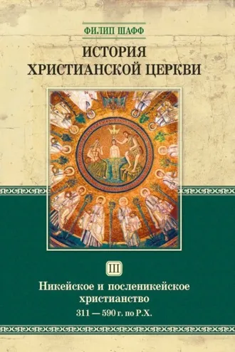 Обложка книги «История христианской церкви. Том III. Никейское и посленикейское христианство. От Константина Великого до Григория Великого. 311-590 г. по Р. Х.»