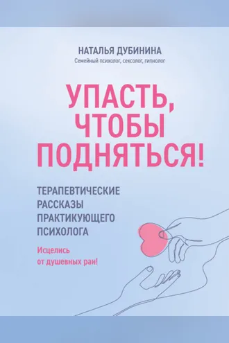 Обложка книги «Упасть, чтобы подняться! Терапевтические рассказы практикующего психолога. Исцелись от душевных ран!»