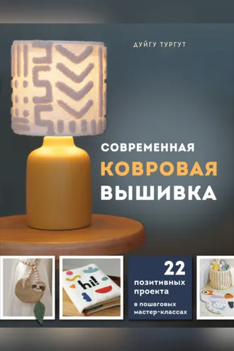 Обложка книги «Современная ковровая вышивка. 22 позитивных проекта в пошаговых мастер-классах»