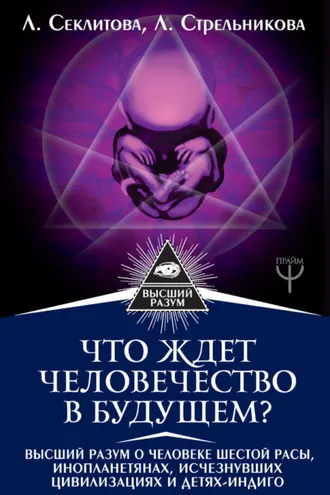 Обложка книги «Что ждет человечество в будущем? Высший разум о человеке шестой расы, инопланетянах, исчезнувших цивилизациях и детях-индиго»