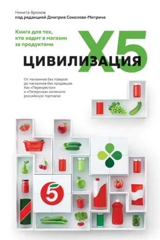 Обложка книги «Цивилизация X5. От магазинов без товаров до магазинов без продавцов. Как «Перекресток» и «Пятерочка» изменили российскую торговлю»