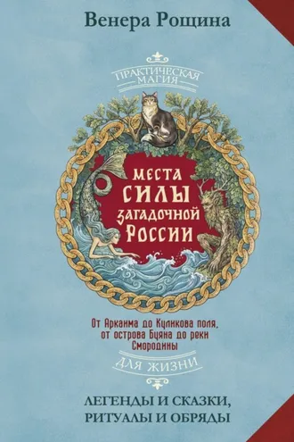 Обложка книги «Места силы загадочной России. От Аркаима до Куликова поля, от острова Буяна до реки Смородины – легенды и сказки, ритуалы и обряды»