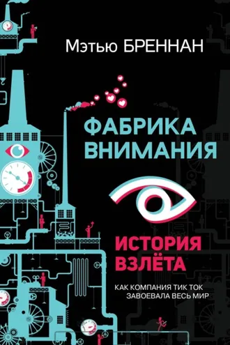 Обложка книги «Фабрика внимания. История взлета. Как компания тик ток завоевала весь мир»