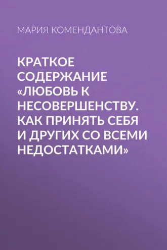 Обложка книги «Краткое содержание «Любовь к несовершенству. Как принять себя и других со всеми недостатками»»