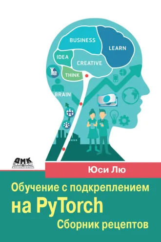 Обложка книги «Обучение с подкреплением на PyTorch. Сборник рецептов. Свыше 60 рецептов проектирования, разработки и развертывания самообучающихся моделей на Python»