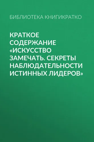 Обложка книги «Краткое содержание «Искусство замечать. Секреты наблюдательности истинных лидеров»»
