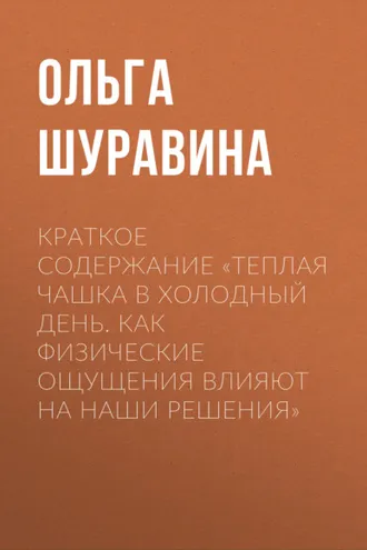 Обложка книги «Краткое содержание «Теплая чашка в холодный день. Как физические ощущения влияют на наши решения»»