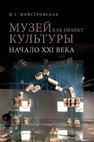 Обложка книги «Музей как объект культуры. Искусство экспозиционного ансамбля – начало XXI века»