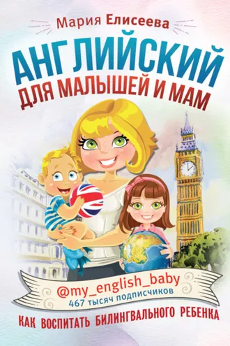 Обложка книги «Английский для малышей и мам @my_english_baby. Как воспитать билингвального ребенка»