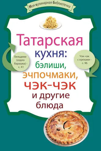 Обложка книги «Татарская кухня: бэлиши, эчпочмаки, чэк-чэк и другие блюда»