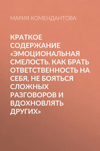 Обложка книги «Краткое содержание «Эмоциональная смелость. Как брать ответственность на себя, не бояться сложных разговоров и вдохновлять других»»