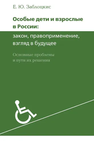 Обложка книги «Особые дети и взрослые в России: закон, правоприменение, взгляд в будущее. Основные проблемы и пути их решения»