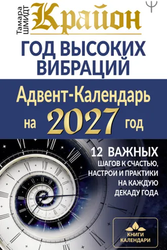 Обложка книги «Крайон. Год высоких вибраций. Адвент-Календарь на 2027 год. 12 важных шагов к счастью, настрои и практики на каждую декаду года»