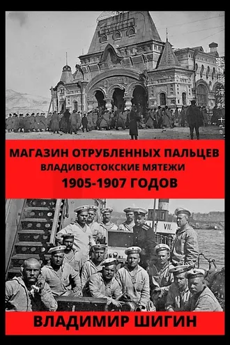 Обложка книги «Магазин отрубленных пальцев. Владивостокские мятежи 1905-1907 годов»