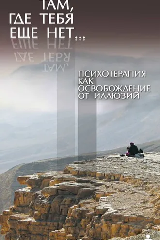Обложка книги «Там, где тебя еще нет… Психотерапия как освобождение от иллюзий»