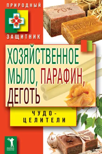 Обложка книги «Хозяйственное мыло, парафин и деготь. Чудо-целители»