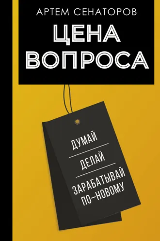 Обложка книги «Цена вопроса. Думай, делай и зарабатывай по-новому»
