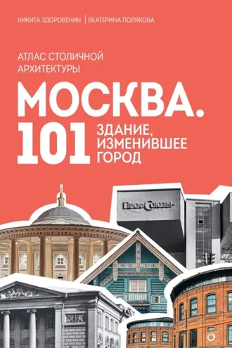 Обложка книги «Москва. 101 здание, изменившее город. Атлас столичной архитектуры»