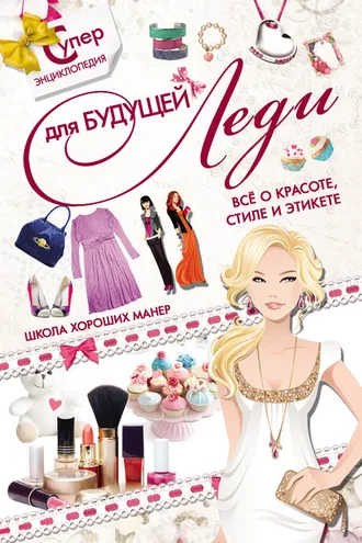 Обложка книги «Суперэнциклопедия для будущей леди. Всё о красоте, стиле и этикете. Школа хороших манер»