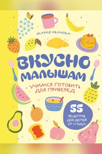 Обложка книги «Вкусно малышам. Учимся готовить для приверед. 55 рецептов для детей от 1 года»