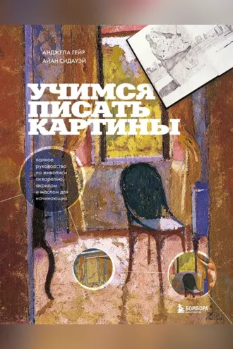 Обложка книги «Учимся писать картины. Полное руководство по живописи акварелью, акрилом и маслом для начинающих»