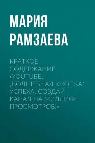 Обложка книги «Краткое содержание «YouTube. „Волшебная кнопка“ успеха. Создай канал на миллион просмотров!»»