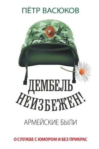 Обложка книги «Дембель неизбежен! Армейские были. О службе с юмором и без прикрас»