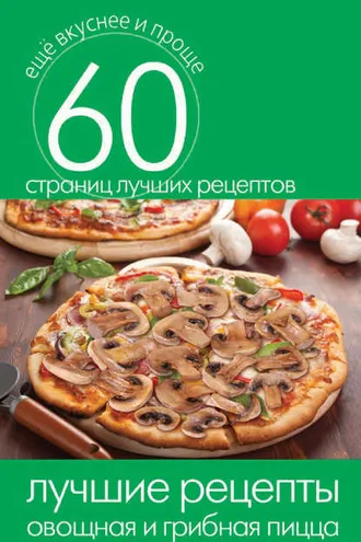 Обложка книги «Лучшие рецепты. Овощная и грибная пицца»