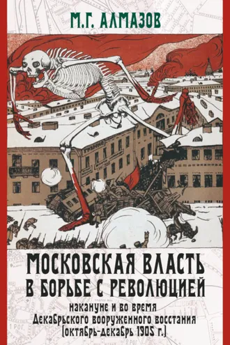 Обложка книги «Московская власть в борьбе с революцией накануне и во время Декабрьского вооруженного восстания (октябрь–декабрь 1905 г.)»