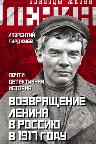 Обложка книги «Возвращение Ленина в Россию в 1917 году. Почти детективная история»
