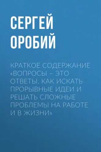 Обложка книги «Краткое содержание «Вопросы – это ответы. Как искать прорывные идеи и решать сложные проблемы на работе и в жизни»»
