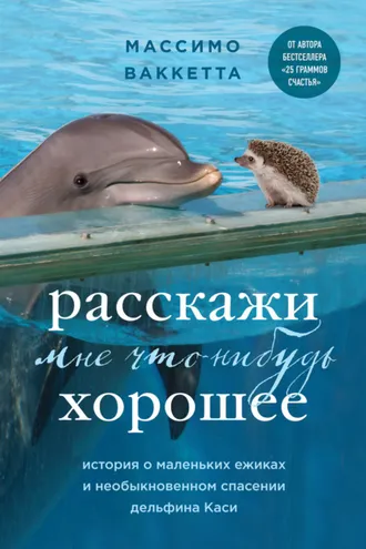Обложка книги «Расскажи мне что-нибудь хорошее. История о маленьких ежиках и необыкновенном спасении дельфина Каси»
