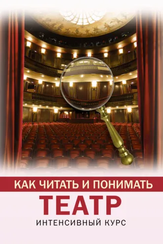 Обложка книги «Как читать и понимать театр. Интенсивный курс»