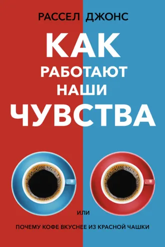 Обложка книги «Как работают наши чувства, или Почему кофе вкуснее из красной чашки»