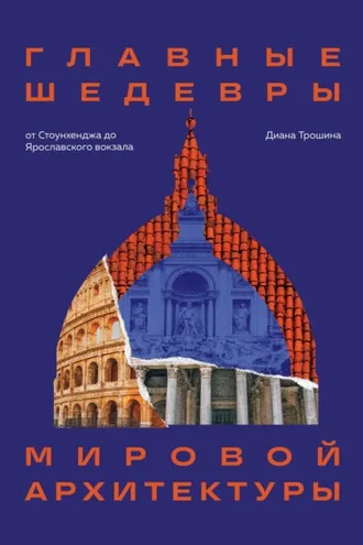 Обложка книги «Главные шедевры мировой архитектуры: от Стоунхенджа до Ярославского вокзала»