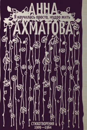 Обложка книги «Я научилась просто, мудро жить. Стихотворения 1909–1964»