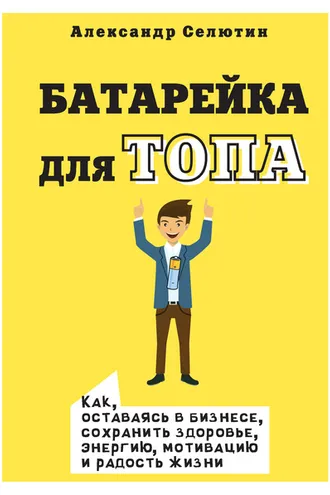 Обложка книги «Батарейка для топа. Как, оставаясь в бизнесе, сохранить здоровье, энергию, мотивацию и радость жизни»