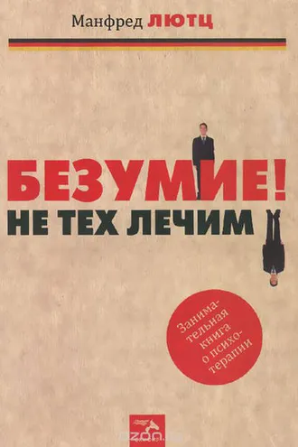 Обложка книги «Безумие! Не тех лечим. Занимательная книга о психотерапии»