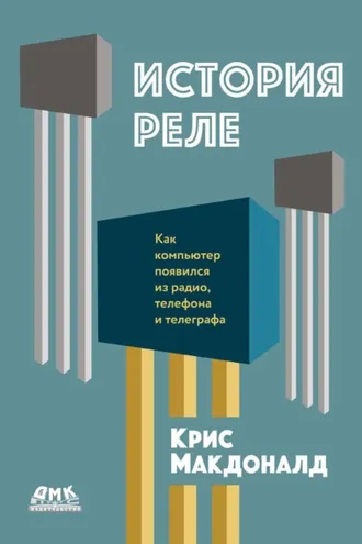 Обложка книги «История реле. Как компьютер появился из радио, телефона и телеграфа»